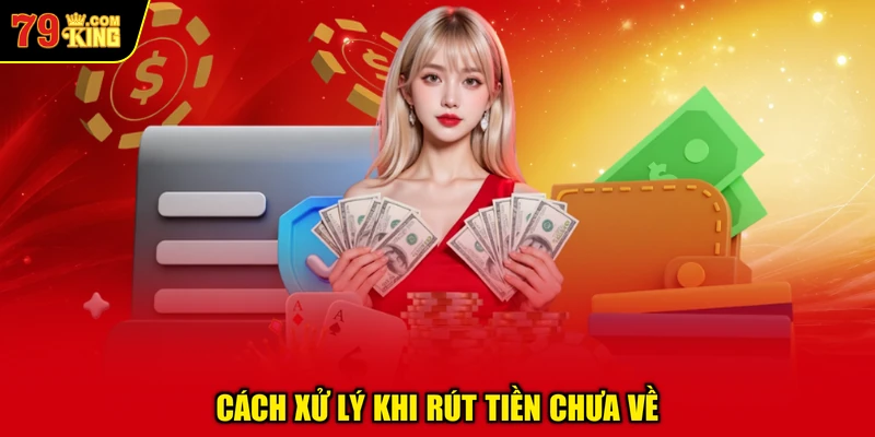 Cách Xử Lý Khi Rút Tiền Chưa Về