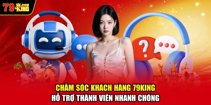 Chăm Sóc Khách Hàng 79KING – Hỗ Trợ Thành Viên Nhanh Chóng