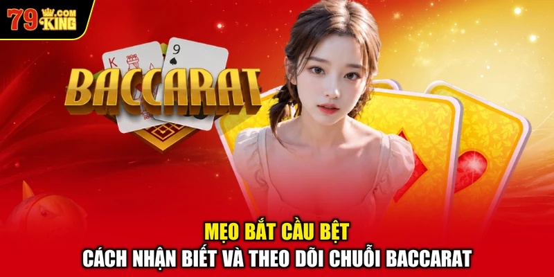 Mẹo Bắt Cầu Bệt – Cách Nhận Biết Và Theo Dõi Chuỗi Baccarat