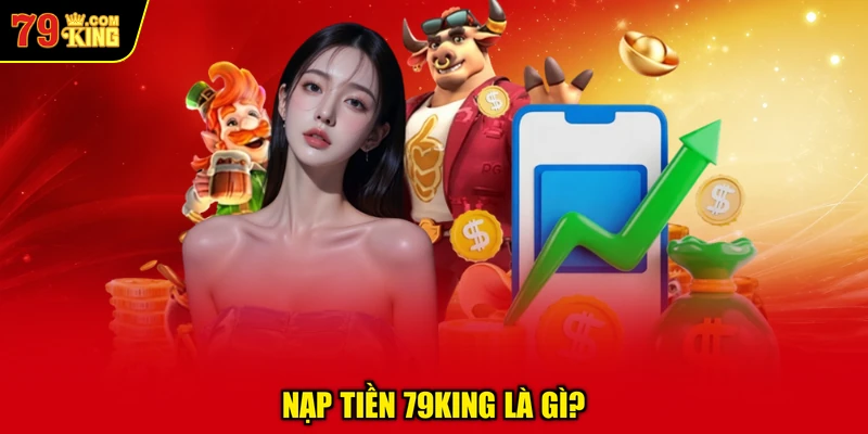 Nạp Tiền 79KING Là Gì?
