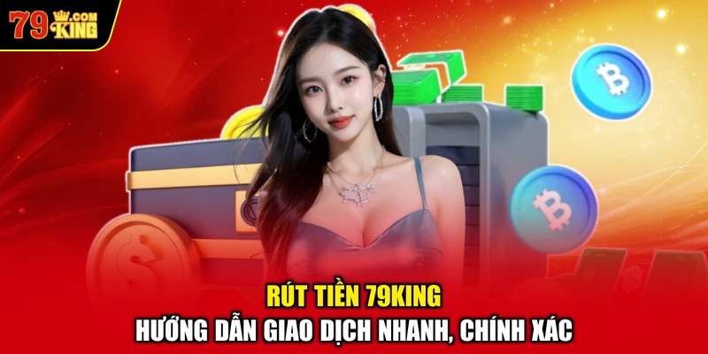 Rút Tiền 79KING – Hướng Dẫn Giao Dịch Nhanh, Chính Xác