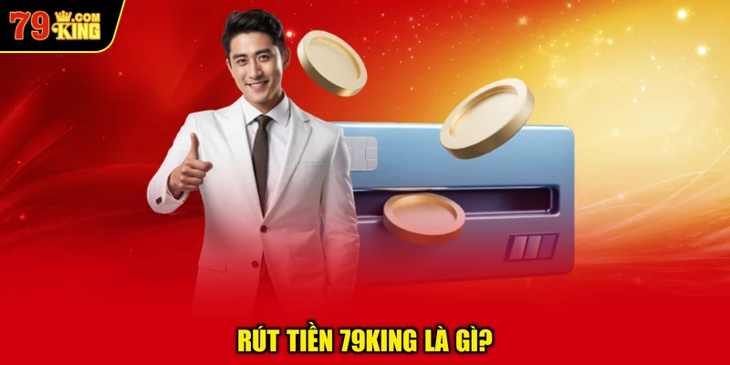 Rút Tiền 79KING Là Gì?