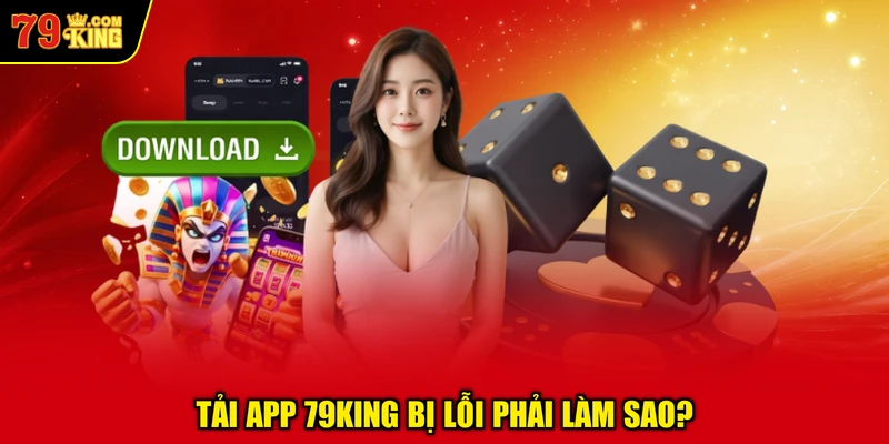 Tải App 79KING Bị Lỗi Phải Làm Sao?